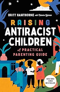 Raising Antiracist Children: A Practical Parenting Guide by Britt Hawthorne