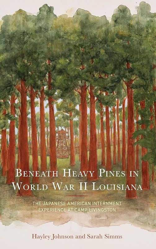 Beneath Heavy Pines in World War II Louisiana: The Japanese American Internment Experience at Camp Livingston by Hayley Johnson