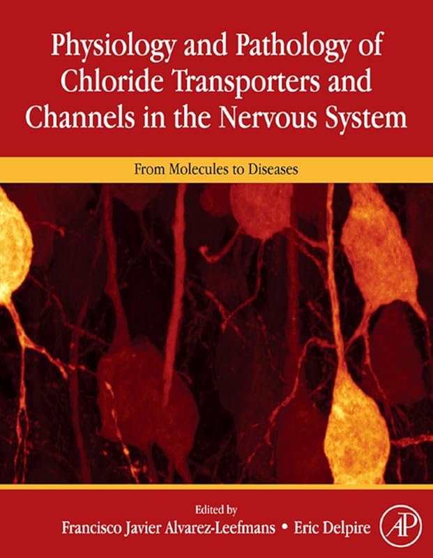 Physiology and Pathology of Chloride Transporters and Channels in the Nervous System: From Molecules to Diseases by F. Javier Alvarez-Leefmans MD, PhD