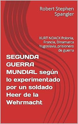 SEGUNDA GUERRA MUNDIAL segun lo experimentado por un soldado Heer de la Wehrmacht: KURT NOACK Polonia, Francia, Dinamarca Yugoslavia, prisionero de guerra (Spanish Edition)