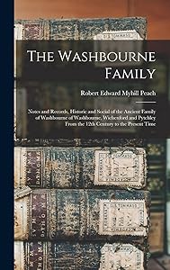 The Washbourne Family: Notes and Records, Historic and Social of the Ancient Family of Washbourne of Washbourne, Wichenford and Pytchley From the 12th Century to the Present Time by Robert Edward Myhill Peach
