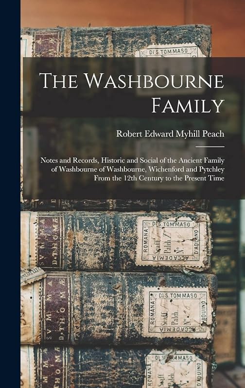 The Washbourne Family: Notes and Records, Historic and Social of the Ancient Family of Washbourne of Washbourne, Wichenford and Pytchley From the 12th Century to the Present Time by Robert Edward Myhill Peach