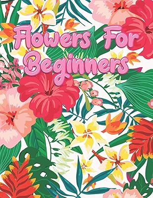 Flowers for Beginners: Adult Coloring Book with Fun, Easy, and Relaxing Coloring Pages | Featuring 45 Beautiful Floral Designs for Stress Relief, Spring Gardening Scenes, & Floral Patterns