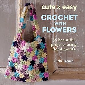 Cute & Easy Crochet with Flowers: 35 beautiful projects using floral motifs