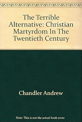 The Terrible Alternative: Christian Martyrdom In The Twentieth Century