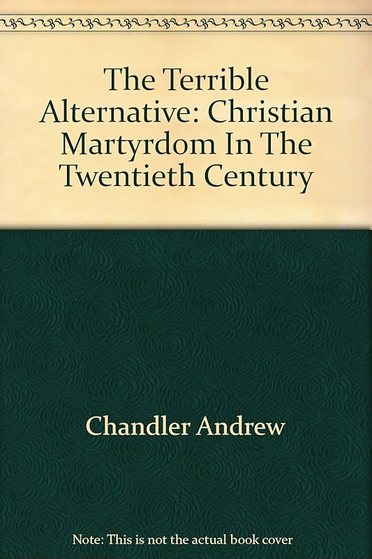 The Terrible Alternative: Christian Martyrdom In The Twentieth Century by Andrew Chandler