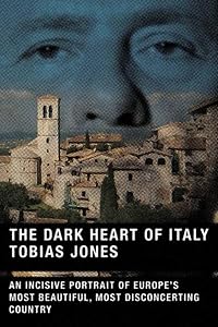 The Dark Heart of Italy: An Incisive Portrait of Europe's Most Beautiful, Most Disconcerting Country