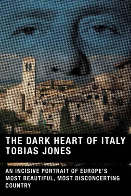 The Dark Heart of Italy: An Incisive Portrait of Europe's Most Beautiful, Most Disconcerting Country by Tobias Jones