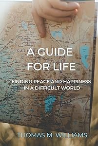 A Guide For Life: Finding Peace and Happiness in a Difficult World by Thomas M. Williams