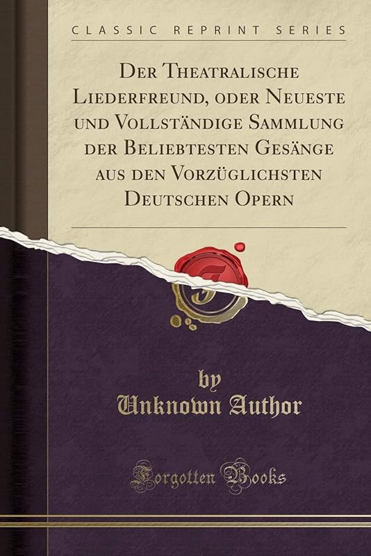 Der Theatralische Liederfreund, oder Neueste und Vollständige Sammlung der Beliebtesten Gesänge aus den Vorzüglichsten Deutschen Opern (Classic Reprint) by Unknown