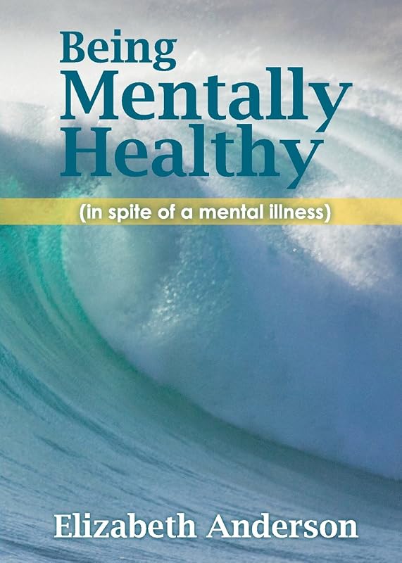 Being Mentally Healthy: (in Spite of a Mental Illness) by Elizabeth A. Anderson