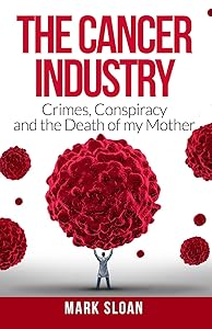 The Cancer Industry: Crimes, Conspiracy and The Death of My Mother (The Real Truth About Cancer) by Mark Sloan