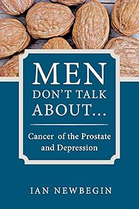 Men Don't Talk About. . . : Cancer Of The Prostate And Depression: Cancer of the Prostate and Depression by Ian Newbegin