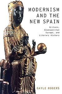 Modernism and the New Spain: Britain, Cosmopolitan Europe, and Literary History (Modernist Literature and Culture) by Gayle Rogers