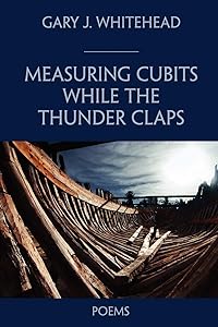 Measuring Cubits While the Thunder Claps: Poems by Gary J. Whitehead