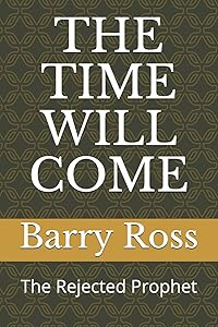 THE TIME WILL COME: The Rejected Prophet by Barry S Ross