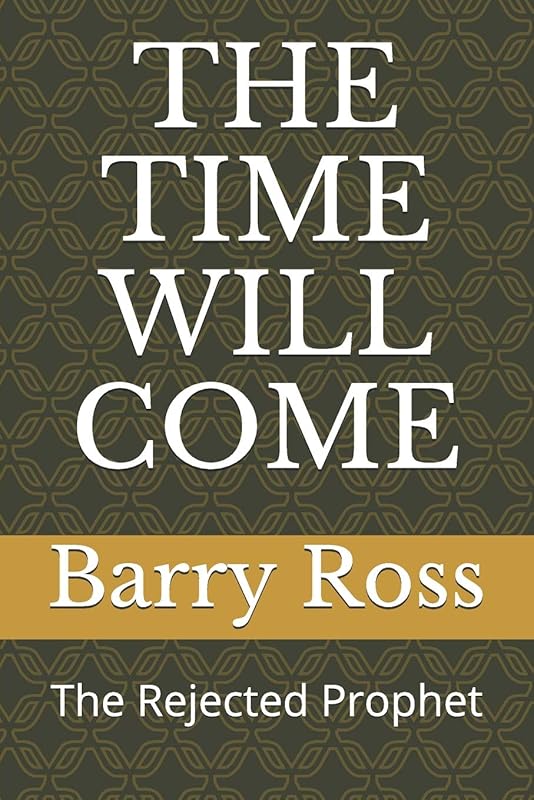 THE TIME WILL COME: The Rejected Prophet by Barry S Ross