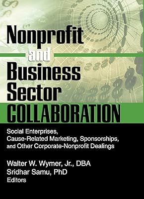 Nonprofit and Business Sector Collaboration: Social Enterprises, Cause-Related Marketing, Sponsorships, and Other Corporate-Nonprofit Dealings