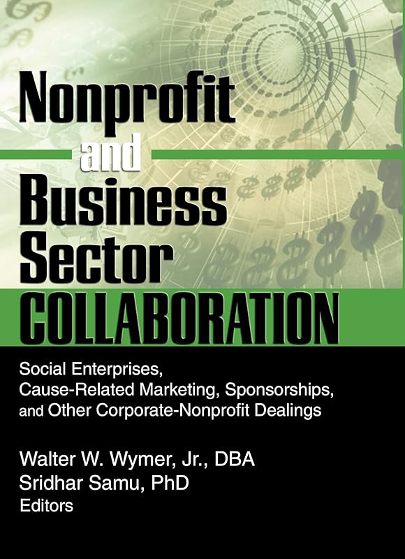 Nonprofit and Business Sector Collaboration: Social Enterprises, Cause-Related Marketing, Sponsorships, and Other Corporate-Nonprofit Dealings by Sridhar Samu