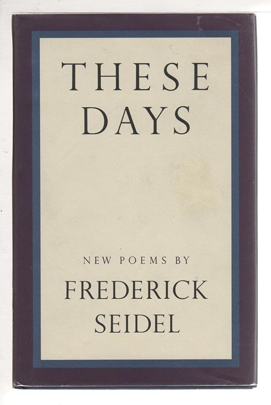 These Days: New Poems by Frederick Seidel