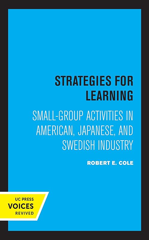 Strategies for Learning: Small-Group Activities in American, Japanese, and Swedish Industry by Robert E. Cole