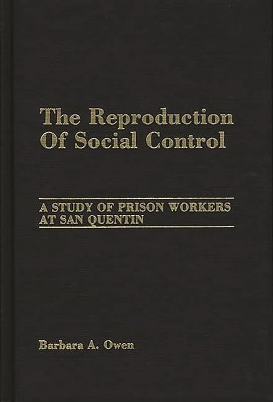 The Reproduction of Social Control: A Study of Prison Workers at San Quentin by Barbara Owen