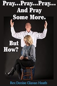 Pray, Pray, Pray... But How? by Rev. Denise Glavan Heath