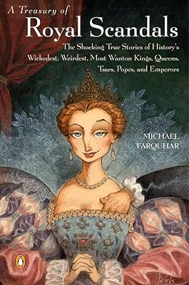 A Treasury of Royal Scandals: The Shocking True Stories History's Wickedest, Weirdest, Most Wanton Kings, Queens, Tsars, Popes, and Emperors