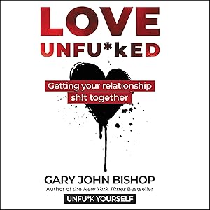 Love Unfu*ked: Getting Your Relationship Sh!t Together by Gary John Bishop