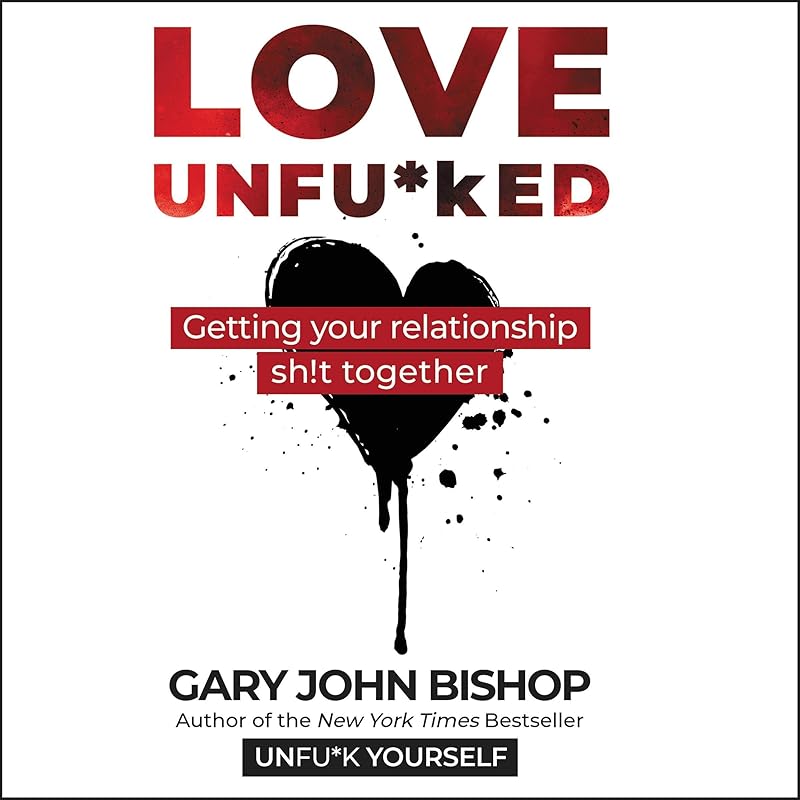 Love Unfu*ked: Getting Your Relationship Sh!t Together by Gary John Bishop