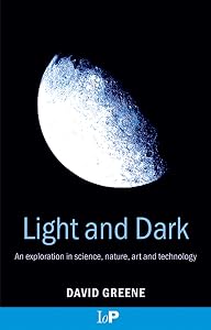 Light and Dark: An exploration in science, nature, art and technology by David Greene