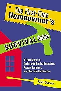 The First-Time Homeowner's Survival Guide: A Crash Course in Dealing with Repairs, Renovations, Property Tax Issues, and Other Potential Disasters by Sid Davis