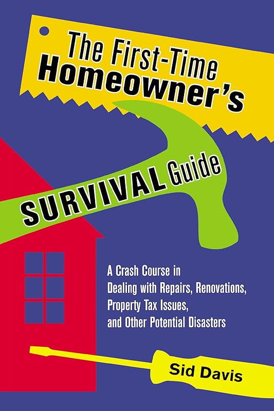 The First-Time Homeowner's Survival Guide: A Crash Course in Dealing with Repairs, Renovations, Property Tax Issues, and Other Potential Disasters by Sid Davis