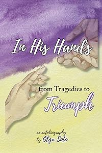In His Hands: from Tragedies to Triumph