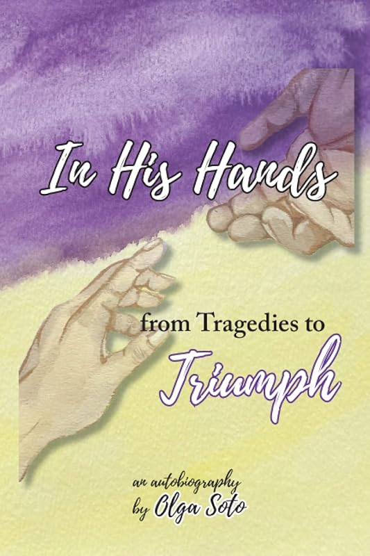 In His Hands: from Tragedies to Triumph by Olga Soto