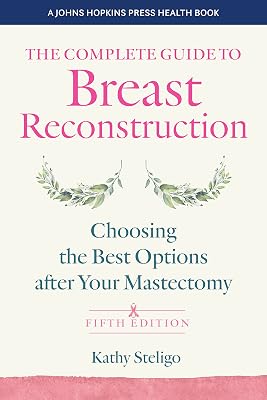 The Complete Guide to Breast Reconstruction: Choosing the Best Options after Your Mastectomy (A Johns Hopkins Press Health Book)