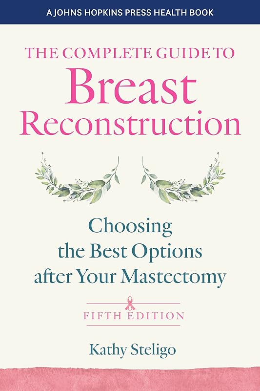 The Complete Guide to Breast Reconstruction: Choosing the Best Options after Your Mastectomy (A Johns Hopkins Press Health Book) by Kathy Steligo