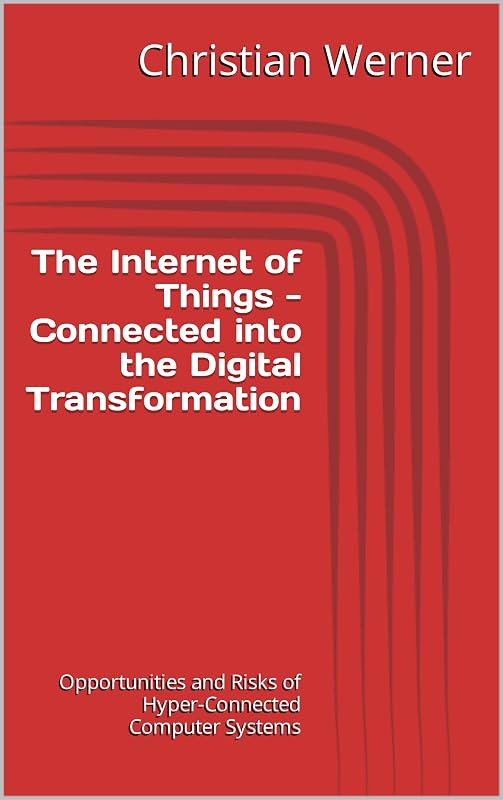 The Internet of Things - Connected into the Digital Transformation: Opportunities and Risks of Hyper-Connected Computer Systems for the Global Economy by Christian Werner
