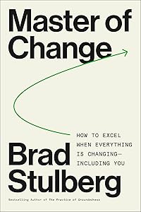 Master of Change: How to Excel When Everything Is Changing – Including You by Brad Stulberg