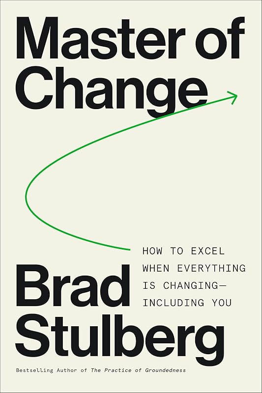 Master of Change: How to Excel When Everything Is Changing – Including You by Brad Stulberg