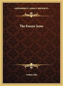 The Essene Jesus by Arthur Lillie