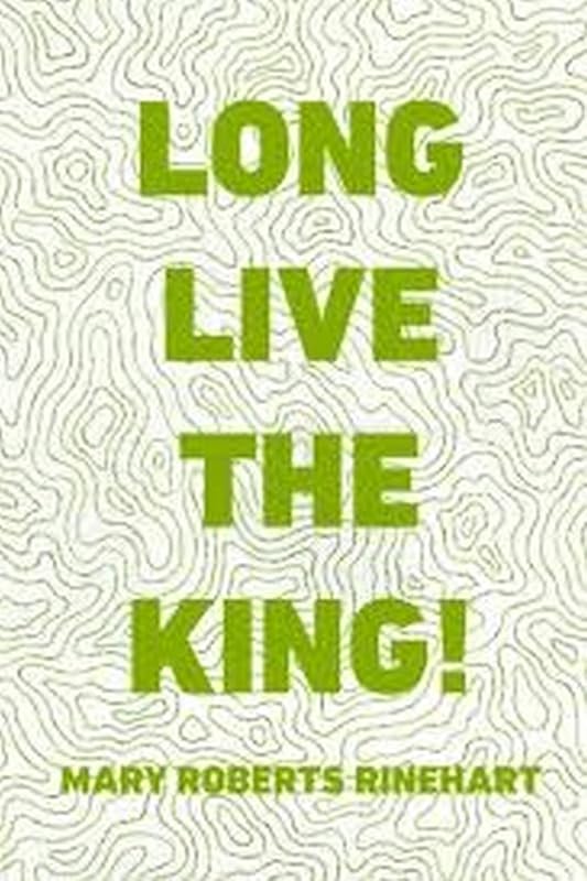 Long Live The King!: (Illustrated) by Mary Roberts Rinehart