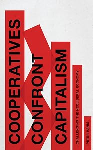 Cooperatives Confront Capitalism: Challenging the Neoliberal Economy by Peter Ranis