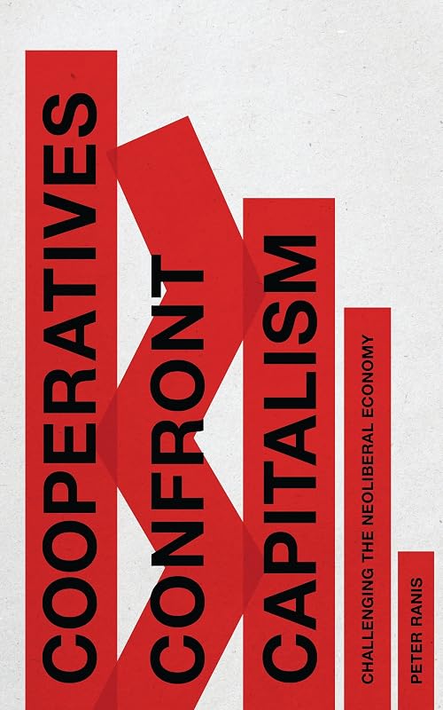Cooperatives Confront Capitalism: Challenging the Neoliberal Economy by Peter Ranis