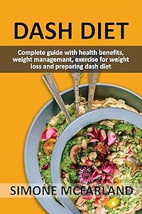 Dash Diet: Complete guide with health benefits ,weight management, exercise for weight loss and preparing dash diet by Simone  Mcfarland