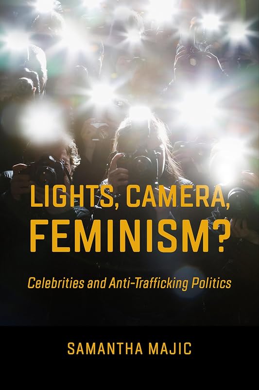 Lights, Camera, Feminism?: Celebrities and Anti-trafficking Politics by Samantha Majic