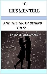 10 LIES MEN TELL...: AND THE TRUTH BEHIND THEM... by Danette H. Leonard
