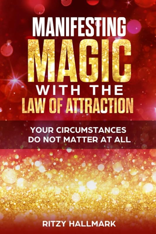 Manifesting MAGIC with the Law of Attraction: Your Circumstances Do Not Matter At All by Ritzy Hallmark