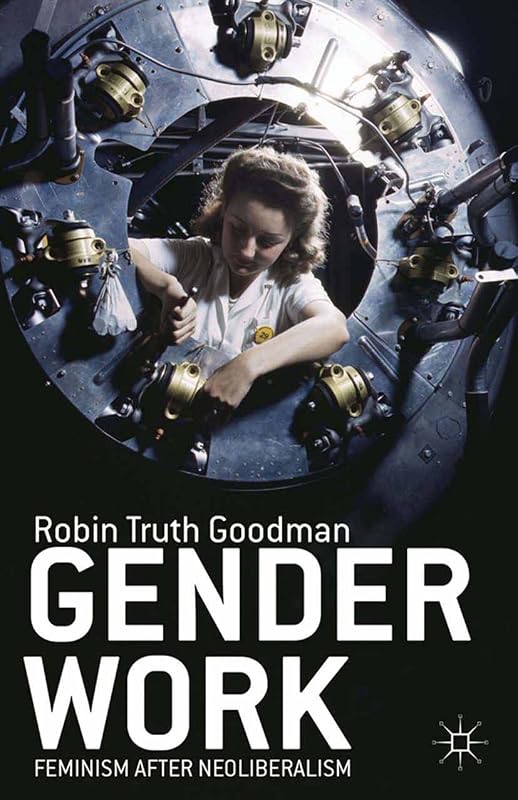 Gender Work: Feminism after Neoliberalism by R. Goodman