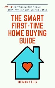 The Smart First-Time Home Buying Guide: How to Save for A Home Down Payment with Limited Money by Thomas.K Lutz
